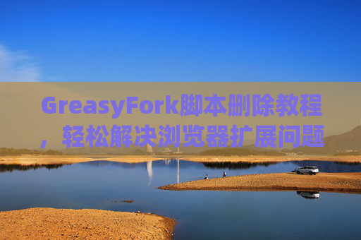 GreasyFork脚本删除教程，轻松解决浏览器扩展问题